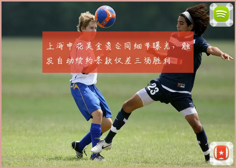 上海申花吴金贵合同细节曝光，触发自动续约条款仅差三场胜利