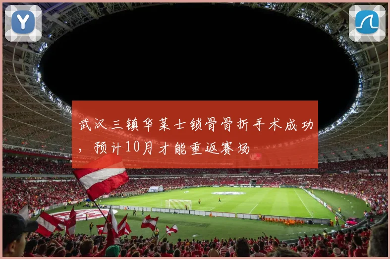 武汉三镇华莱士锁骨骨折手术成功，预计10月才能重返赛场